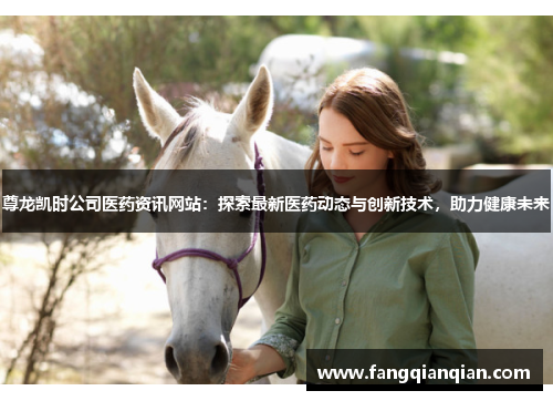尊龙凯时公司医药资讯网站：探索最新医药动态与创新技术，助力健康未来
