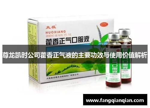 尊龙凯时公司藿香正气液的主要功效与使用价值解析